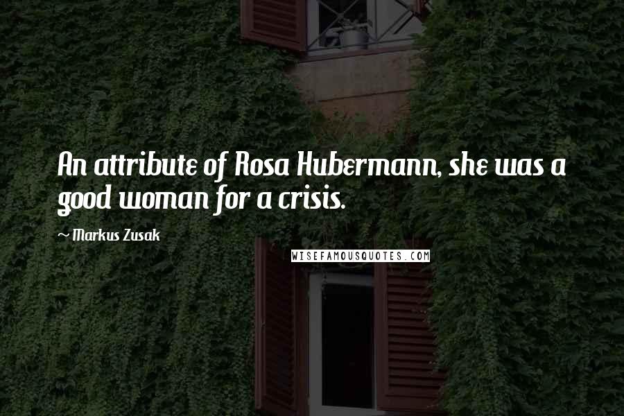 Markus Zusak Quotes: An attribute of Rosa Hubermann, she was a good woman for a crisis.