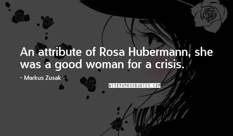 Markus Zusak Quotes: An attribute of Rosa Hubermann, she was a good woman for a crisis.
