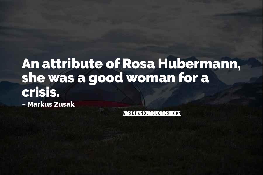Markus Zusak Quotes: An attribute of Rosa Hubermann, she was a good woman for a crisis.