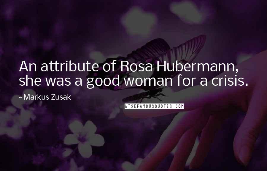 Markus Zusak Quotes: An attribute of Rosa Hubermann, she was a good woman for a crisis.