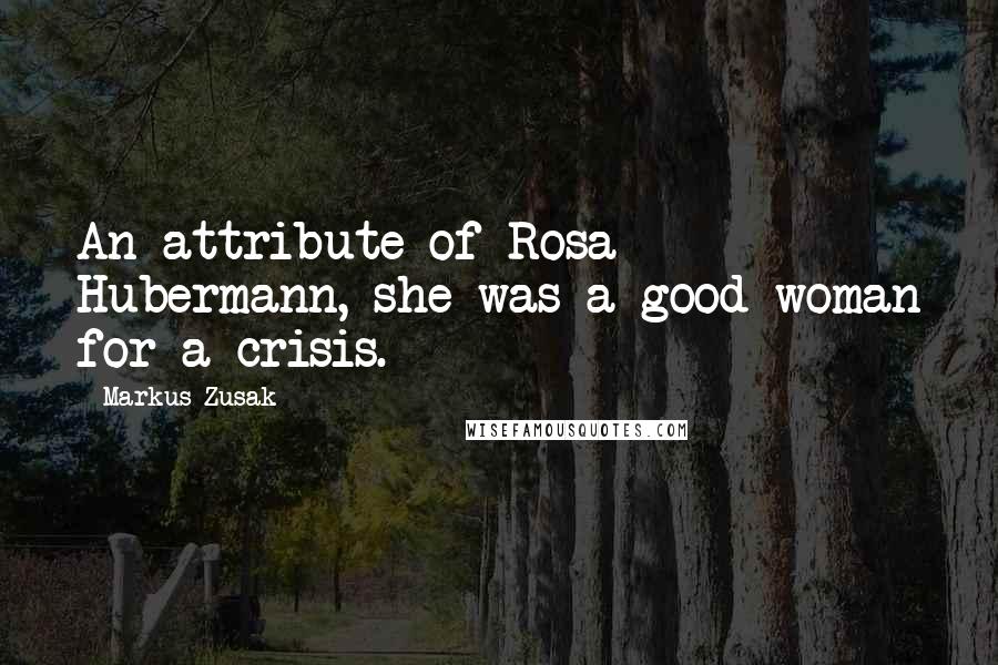 Markus Zusak Quotes: An attribute of Rosa Hubermann, she was a good woman for a crisis.