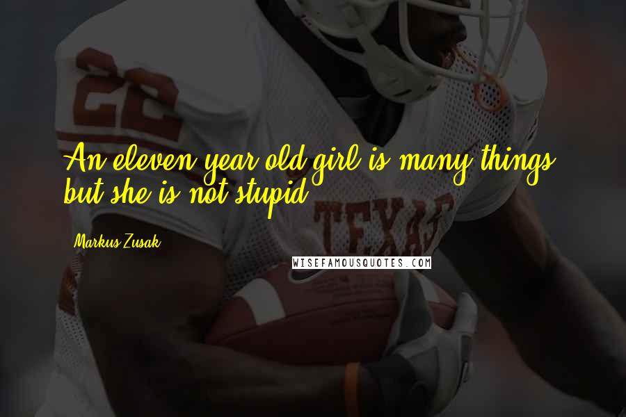 Markus Zusak Quotes: An eleven-year-old girl is many things, but she is not stupid.