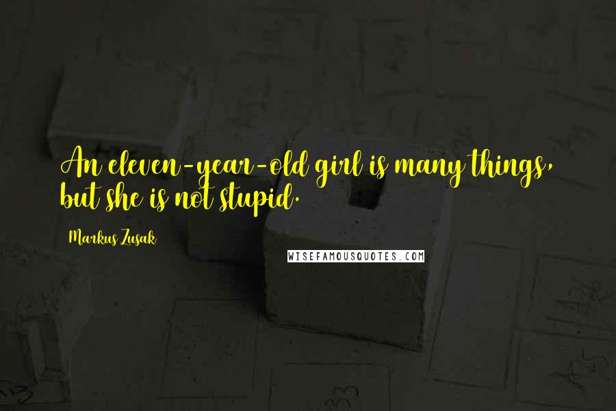 Markus Zusak Quotes: An eleven-year-old girl is many things, but she is not stupid.