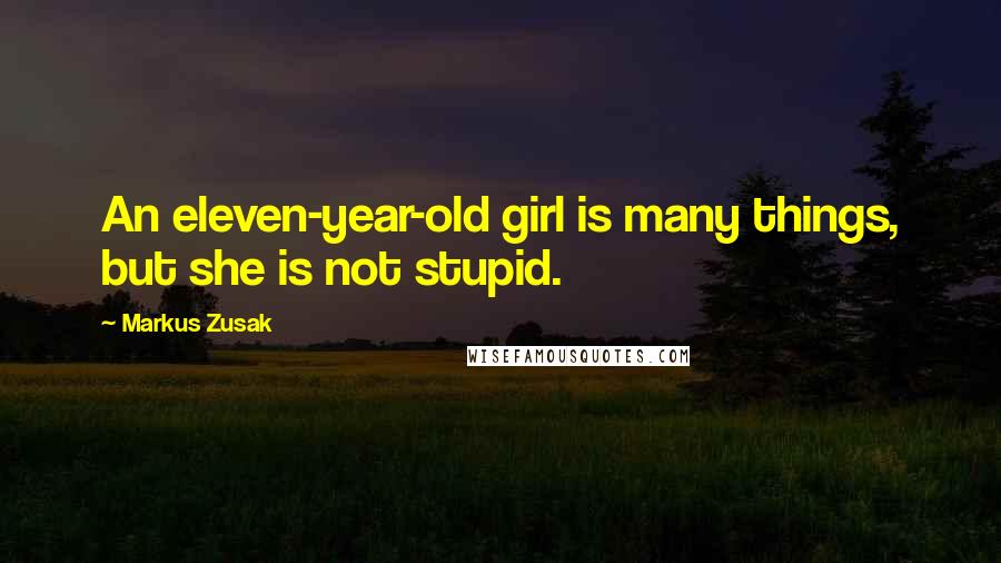 Markus Zusak Quotes: An eleven-year-old girl is many things, but she is not stupid.