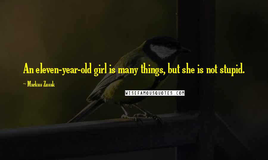 Markus Zusak Quotes: An eleven-year-old girl is many things, but she is not stupid.