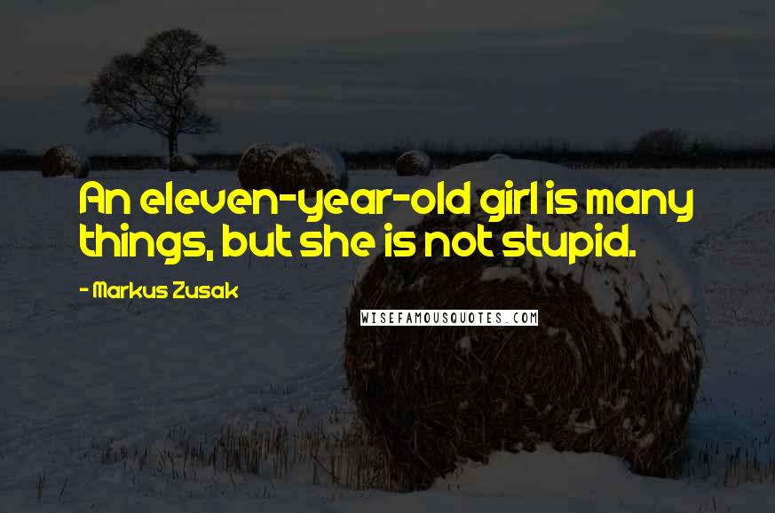 Markus Zusak Quotes: An eleven-year-old girl is many things, but she is not stupid.