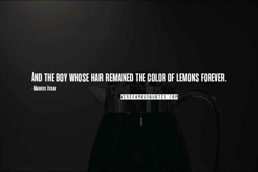 Markus Zusak Quotes: And the boy whose hair remained the color of lemons forever.