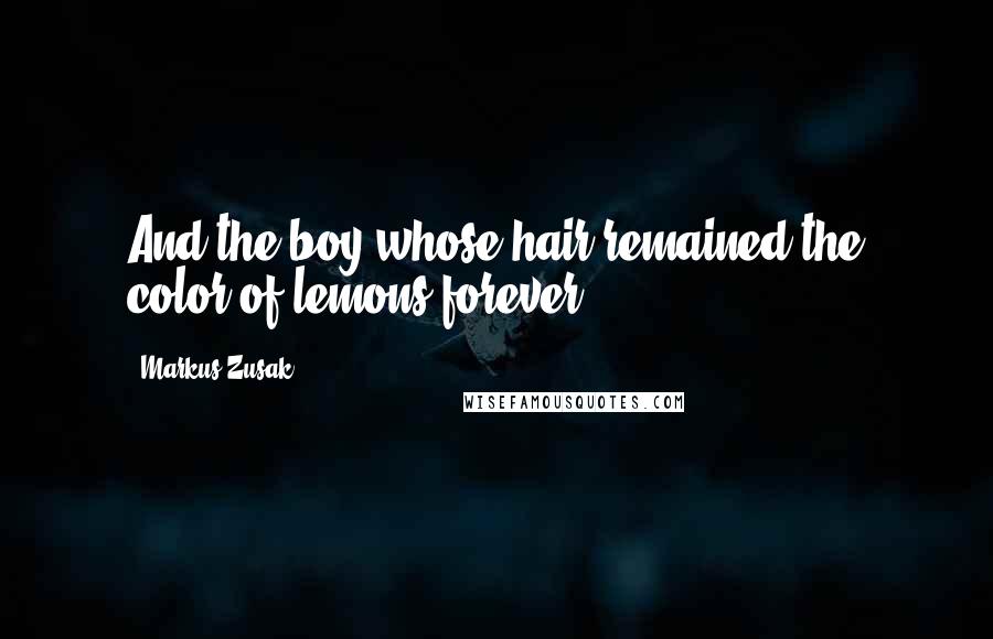 Markus Zusak Quotes: And the boy whose hair remained the color of lemons forever.