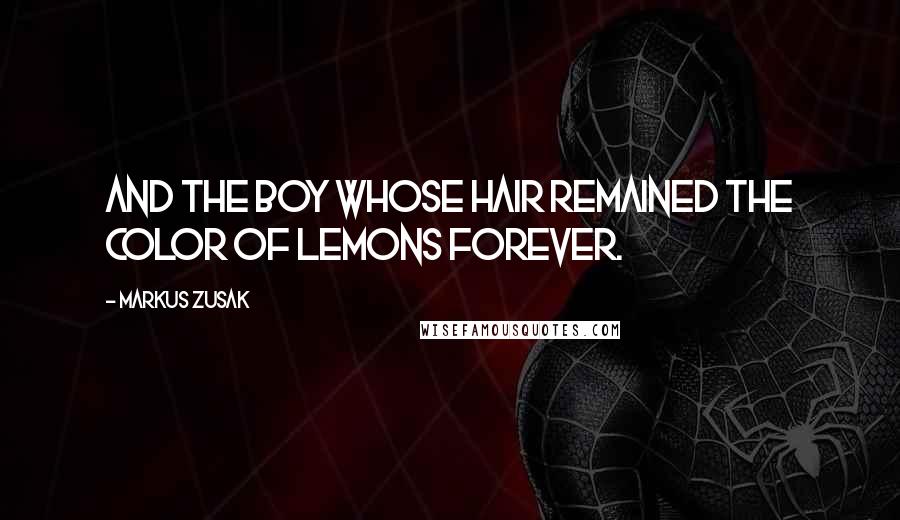 Markus Zusak Quotes: And the boy whose hair remained the color of lemons forever.