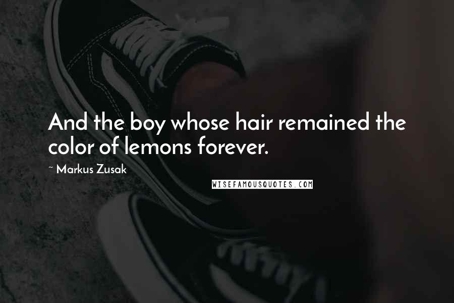 Markus Zusak Quotes: And the boy whose hair remained the color of lemons forever.