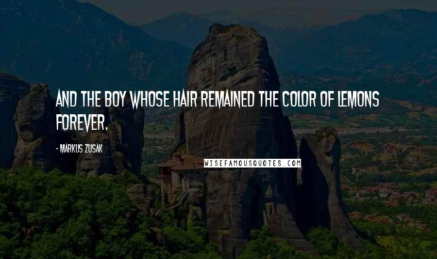 Markus Zusak Quotes: And the boy whose hair remained the color of lemons forever.