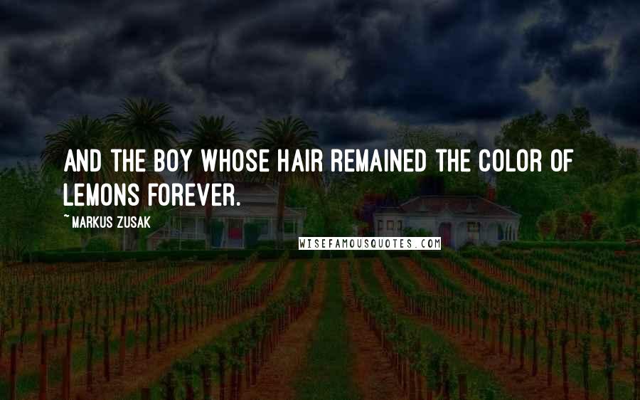 Markus Zusak Quotes: And the boy whose hair remained the color of lemons forever.