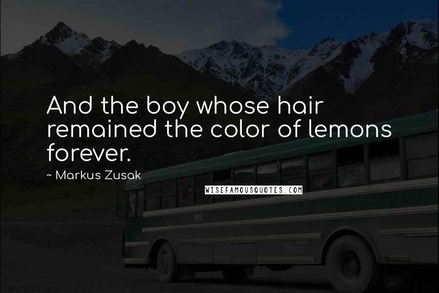 Markus Zusak Quotes: And the boy whose hair remained the color of lemons forever.
