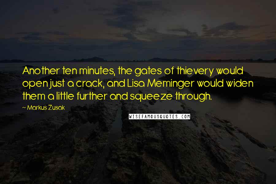 Markus Zusak Quotes: Another ten minutes, the gates of thievery would open just a crack, and Lisa Meminger would widen them a little further and squeeze through.