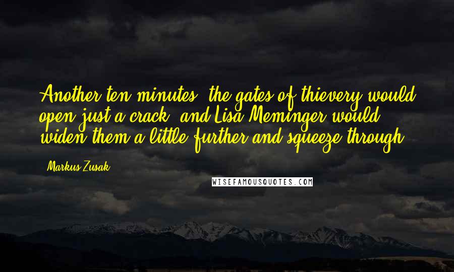 Markus Zusak Quotes: Another ten minutes, the gates of thievery would open just a crack, and Lisa Meminger would widen them a little further and squeeze through.