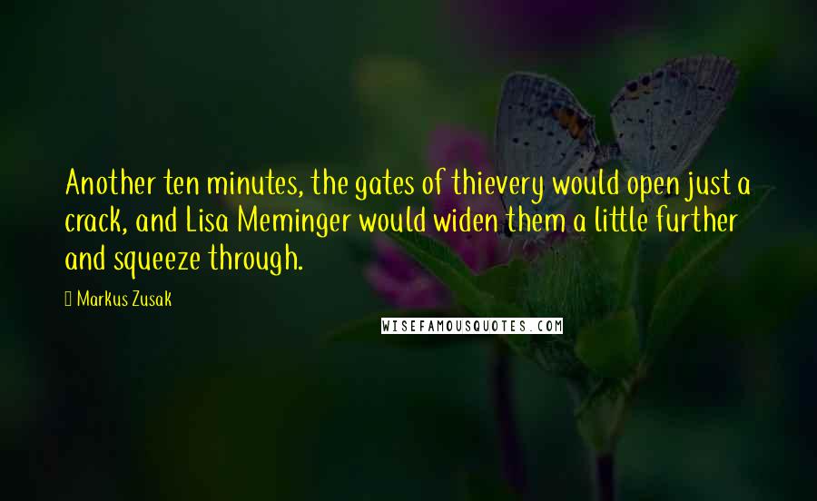 Markus Zusak Quotes: Another ten minutes, the gates of thievery would open just a crack, and Lisa Meminger would widen them a little further and squeeze through.