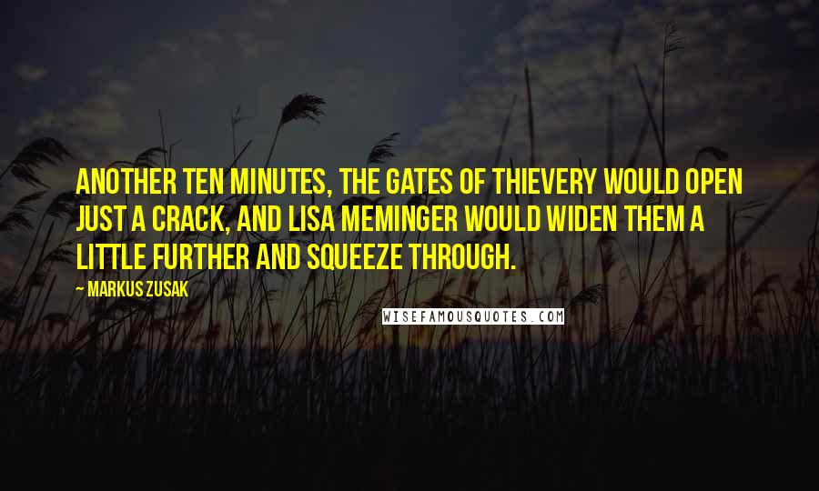 Markus Zusak Quotes: Another ten minutes, the gates of thievery would open just a crack, and Lisa Meminger would widen them a little further and squeeze through.