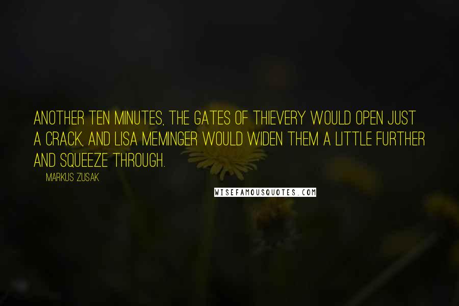 Markus Zusak Quotes: Another ten minutes, the gates of thievery would open just a crack, and Lisa Meminger would widen them a little further and squeeze through.