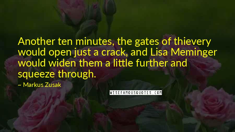 Markus Zusak Quotes: Another ten minutes, the gates of thievery would open just a crack, and Lisa Meminger would widen them a little further and squeeze through.
