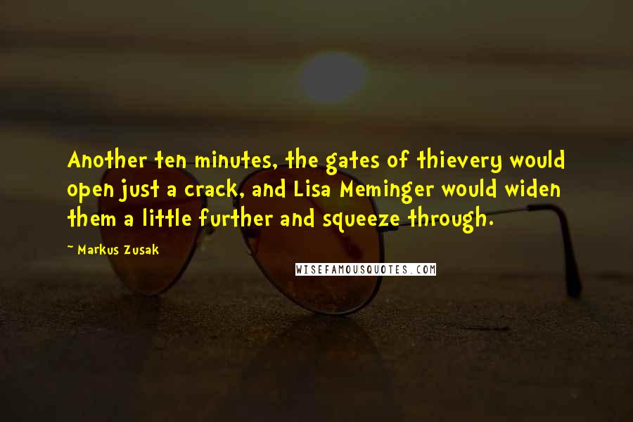 Markus Zusak Quotes: Another ten minutes, the gates of thievery would open just a crack, and Lisa Meminger would widen them a little further and squeeze through.