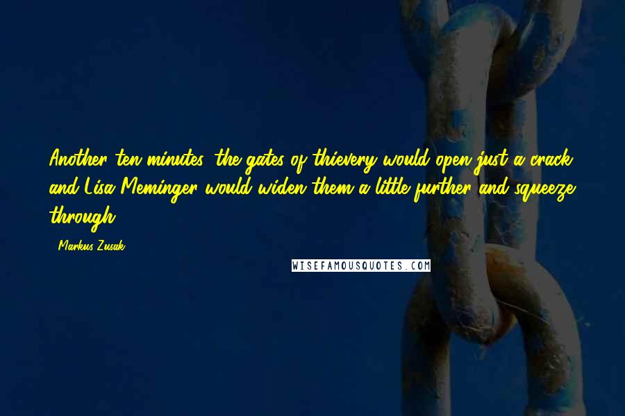 Markus Zusak Quotes: Another ten minutes, the gates of thievery would open just a crack, and Lisa Meminger would widen them a little further and squeeze through.
