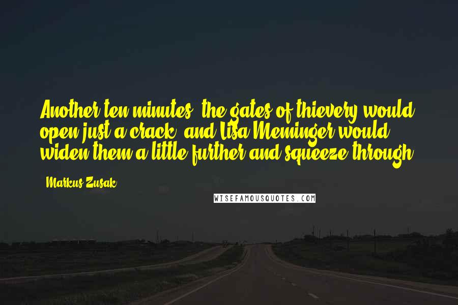 Markus Zusak Quotes: Another ten minutes, the gates of thievery would open just a crack, and Lisa Meminger would widen them a little further and squeeze through.