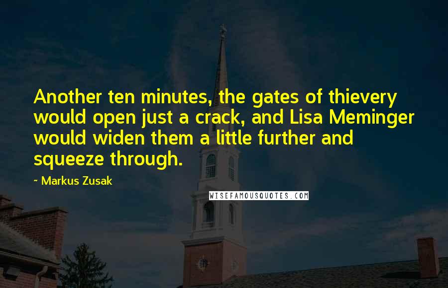 Markus Zusak Quotes: Another ten minutes, the gates of thievery would open just a crack, and Lisa Meminger would widen them a little further and squeeze through.
