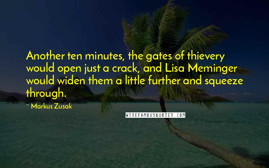 Markus Zusak Quotes: Another ten minutes, the gates of thievery would open just a crack, and Lisa Meminger would widen them a little further and squeeze through.