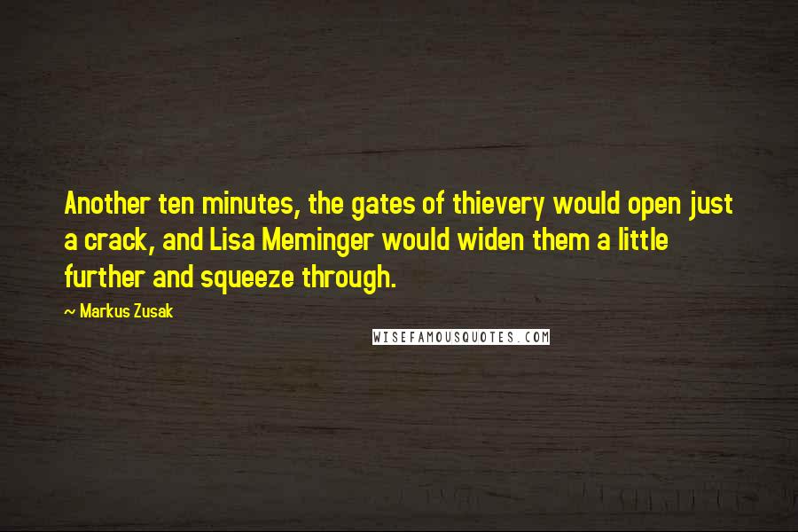 Markus Zusak Quotes: Another ten minutes, the gates of thievery would open just a crack, and Lisa Meminger would widen them a little further and squeeze through.