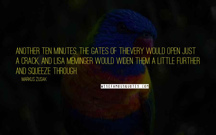 Markus Zusak Quotes: Another ten minutes, the gates of thievery would open just a crack, and Lisa Meminger would widen them a little further and squeeze through.