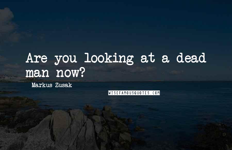 Markus Zusak Quotes: Are you looking at a dead man now?