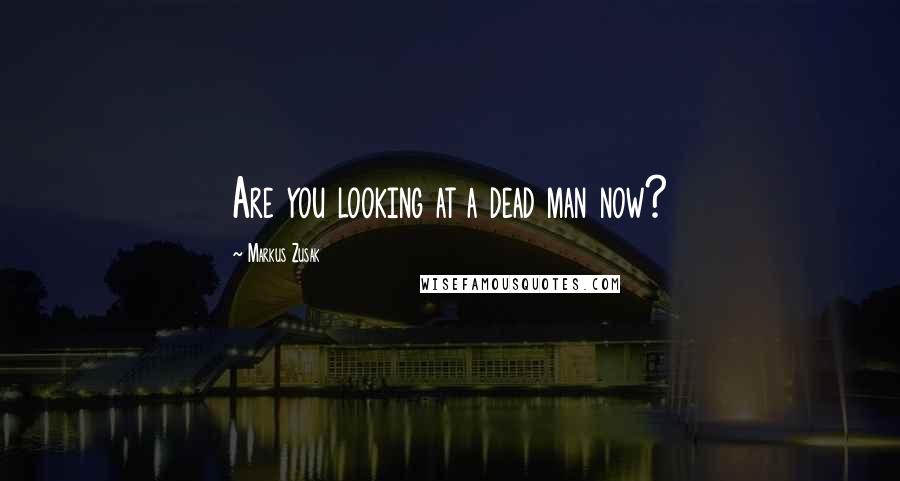 Markus Zusak Quotes: Are you looking at a dead man now?