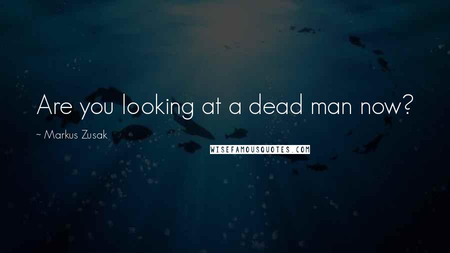 Markus Zusak Quotes: Are you looking at a dead man now?