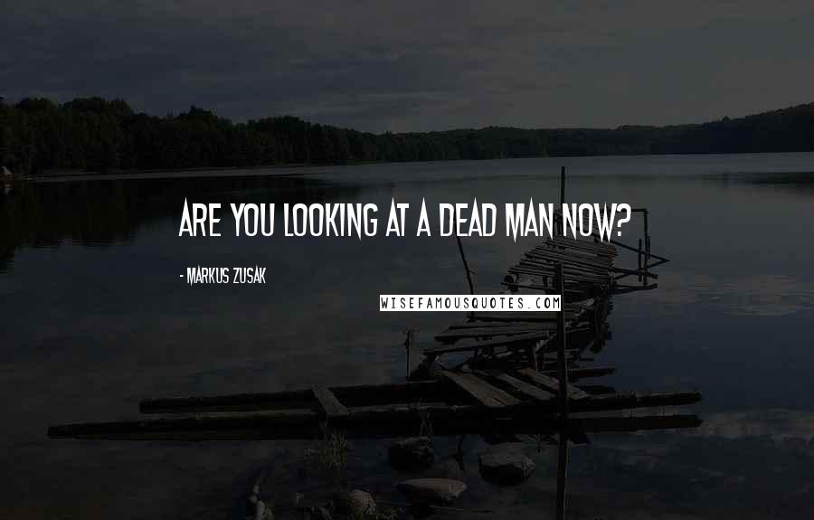 Markus Zusak Quotes: Are you looking at a dead man now?