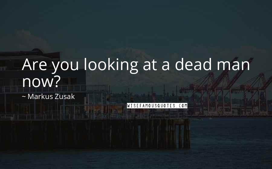 Markus Zusak Quotes: Are you looking at a dead man now?