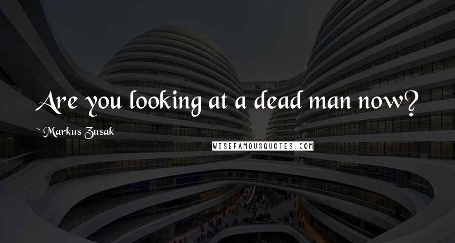 Markus Zusak Quotes: Are you looking at a dead man now?