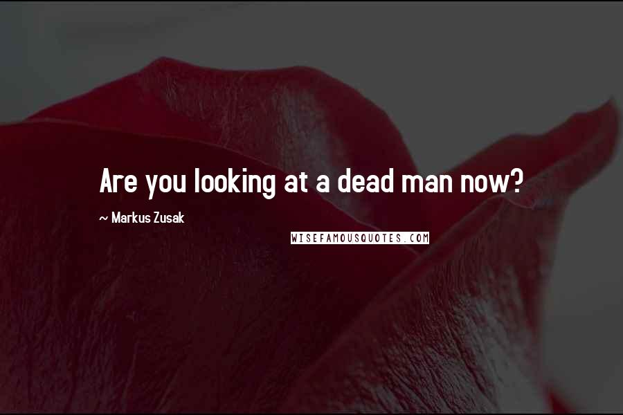 Markus Zusak Quotes: Are you looking at a dead man now?