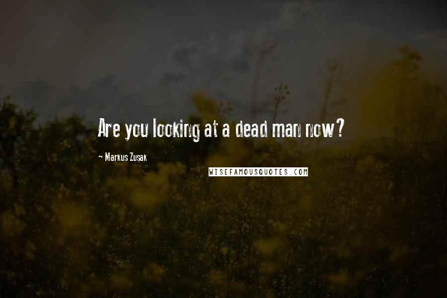 Markus Zusak Quotes: Are you looking at a dead man now?