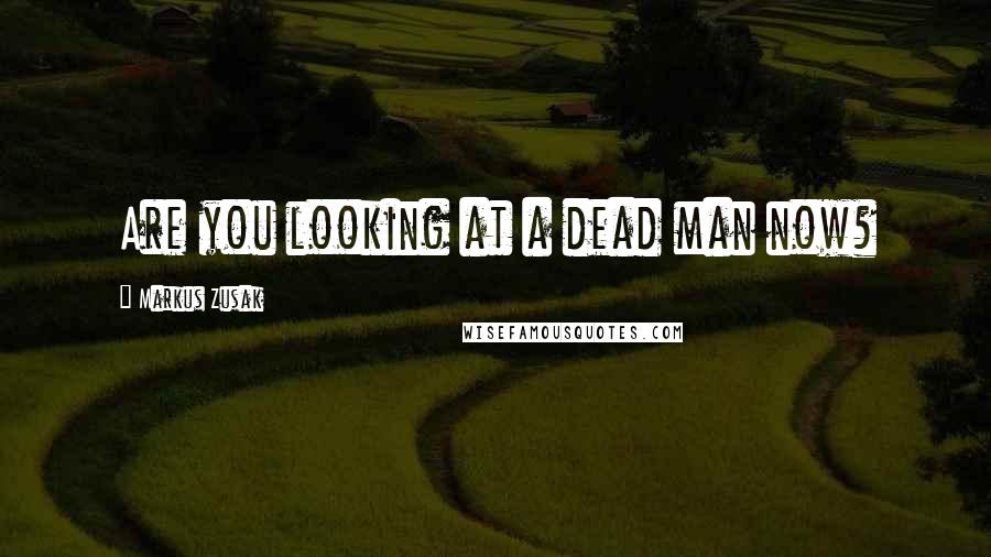 Markus Zusak Quotes: Are you looking at a dead man now?