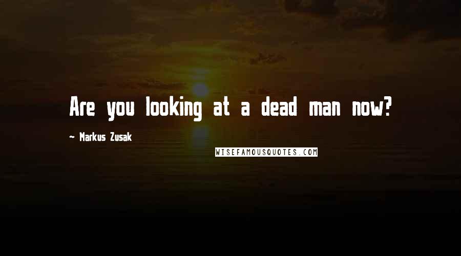 Markus Zusak Quotes: Are you looking at a dead man now?