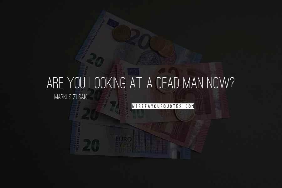 Markus Zusak Quotes: Are you looking at a dead man now?
