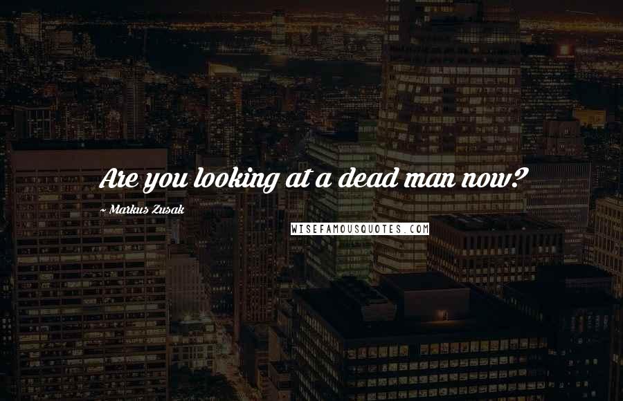 Markus Zusak Quotes: Are you looking at a dead man now?