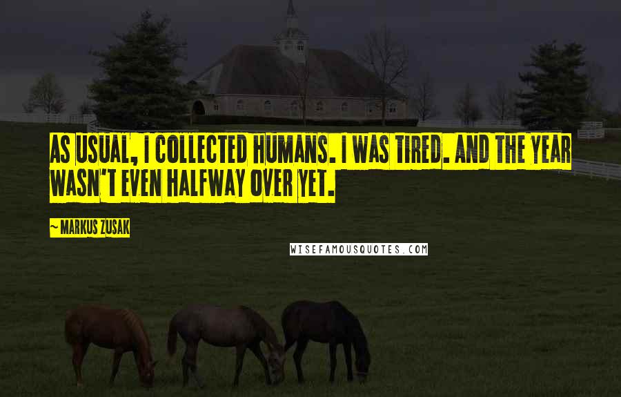 Markus Zusak Quotes: As usual, I collected humans. I was tired. And the year wasn't even halfway over yet.