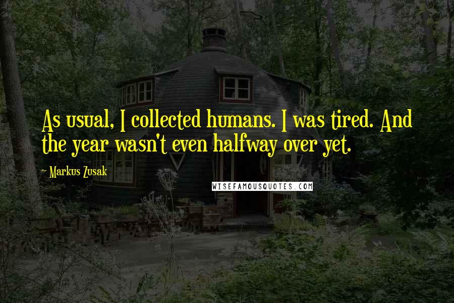 Markus Zusak Quotes: As usual, I collected humans. I was tired. And the year wasn't even halfway over yet.