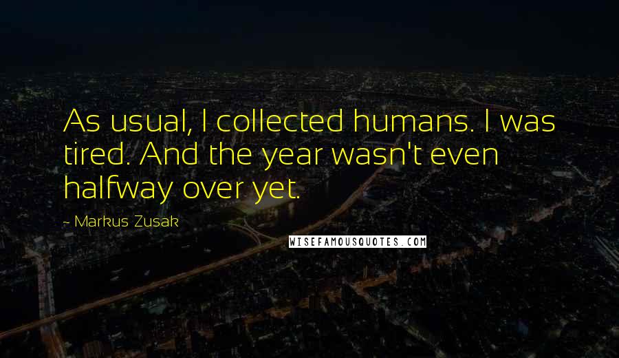 Markus Zusak Quotes: As usual, I collected humans. I was tired. And the year wasn't even halfway over yet.