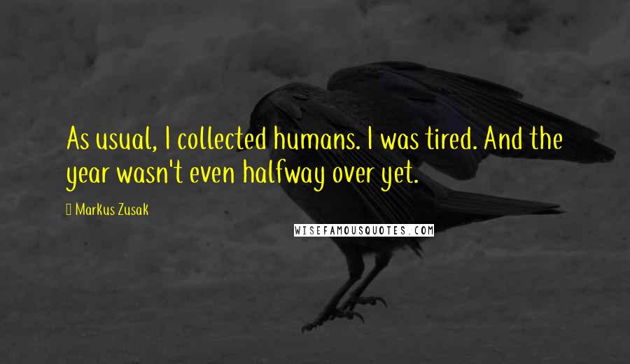 Markus Zusak Quotes: As usual, I collected humans. I was tired. And the year wasn't even halfway over yet.