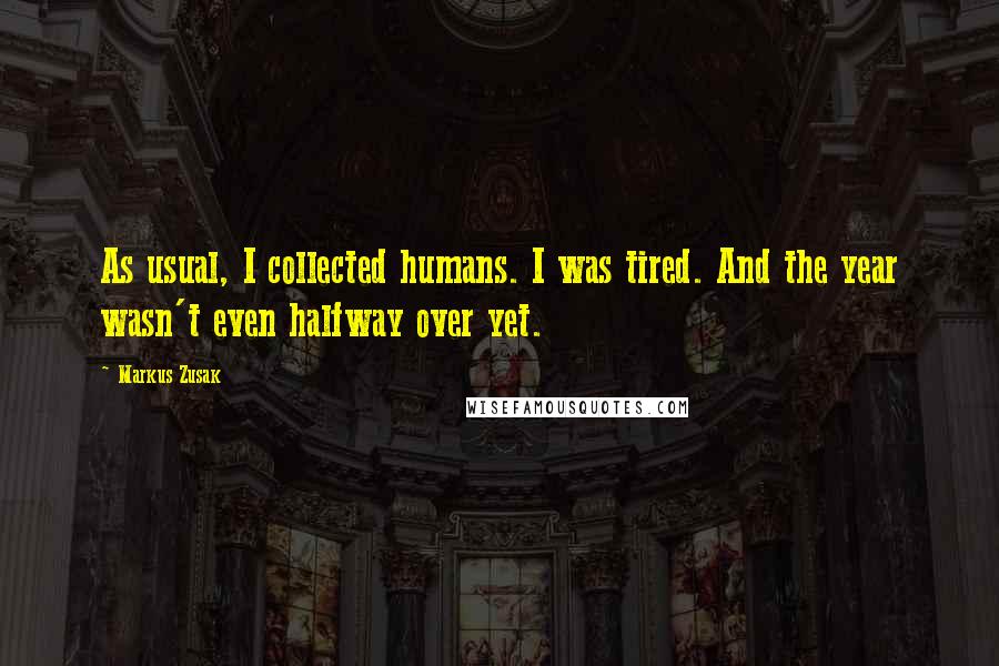 Markus Zusak Quotes: As usual, I collected humans. I was tired. And the year wasn't even halfway over yet.