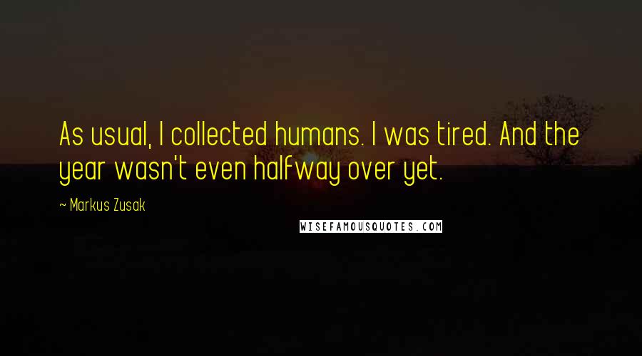 Markus Zusak Quotes: As usual, I collected humans. I was tired. And the year wasn't even halfway over yet.