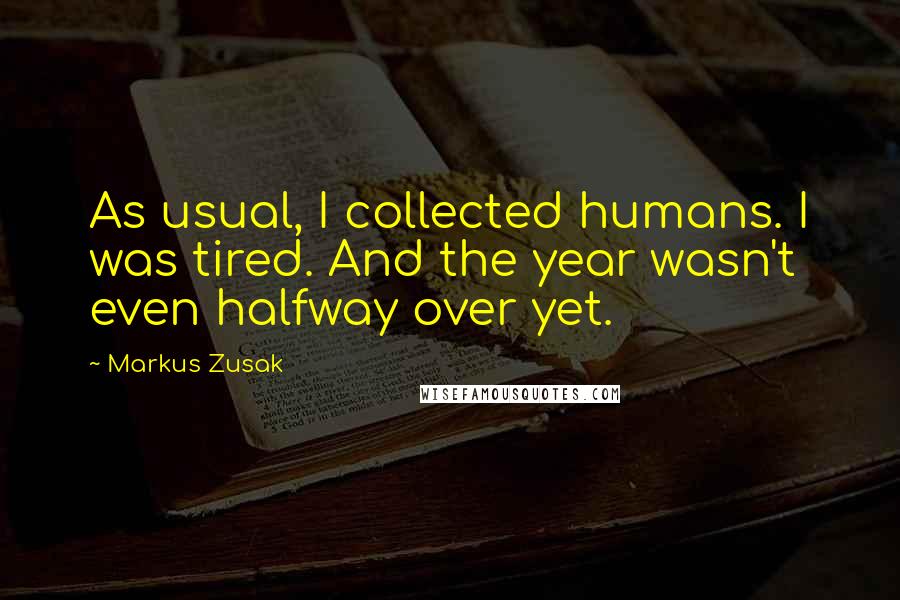 Markus Zusak Quotes: As usual, I collected humans. I was tired. And the year wasn't even halfway over yet.