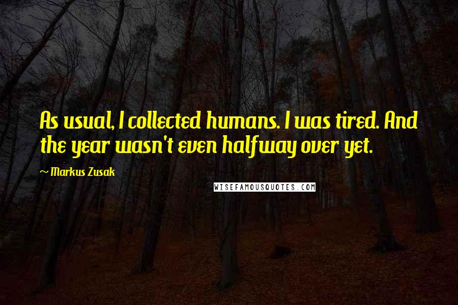 Markus Zusak Quotes: As usual, I collected humans. I was tired. And the year wasn't even halfway over yet.